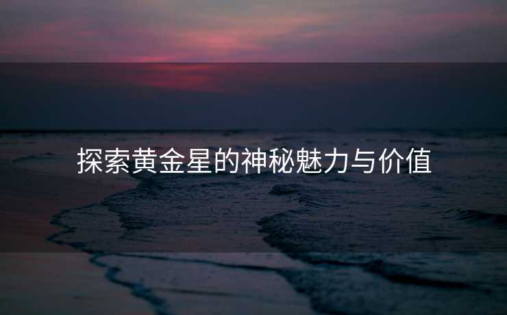 探索黄金星的神秘魅力与价值