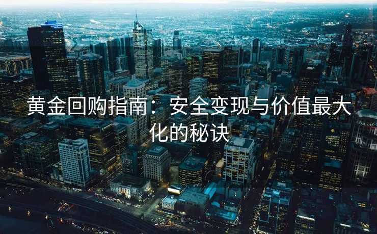 黄金回购指南：安全变现与价值最大化的秘诀