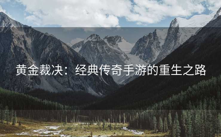 黄金裁决：经典传奇手游的重生之路