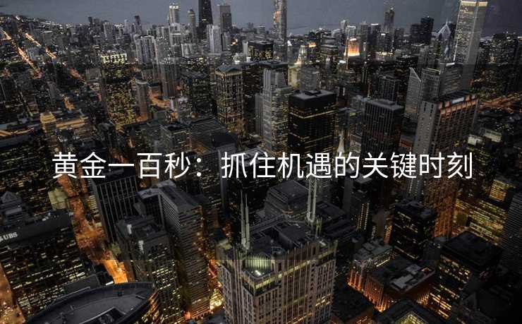 黄金一百秒:抓住机遇的关键时刻 黄金一百秒:抓住机遇的关键时刻