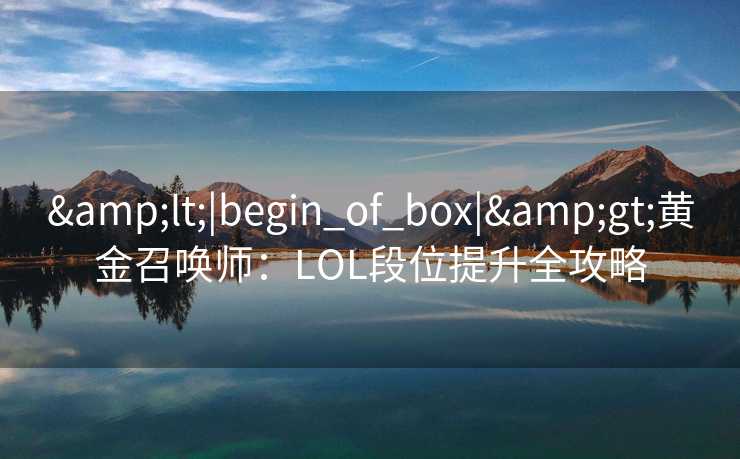 &lt;|begin_of_box|&gt;黄金召唤师：LOL段位提升全攻略