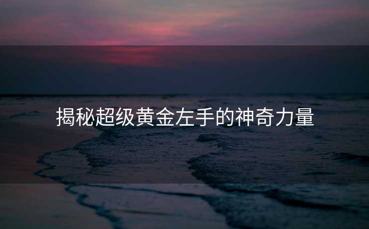 揭秘超级黄金左手的神奇力量