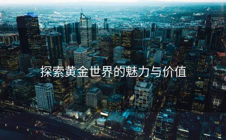 探索黄金世界的魅力与价值 探索黄金世界的魅力与价值