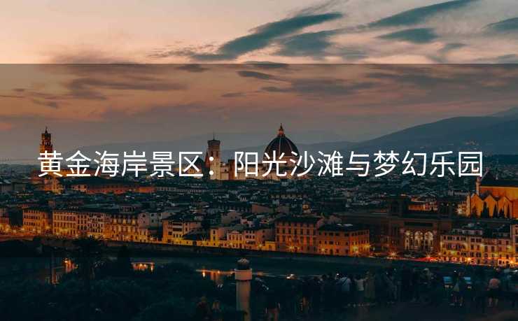 黄金海岸景区：阳光沙滩与梦幻乐园