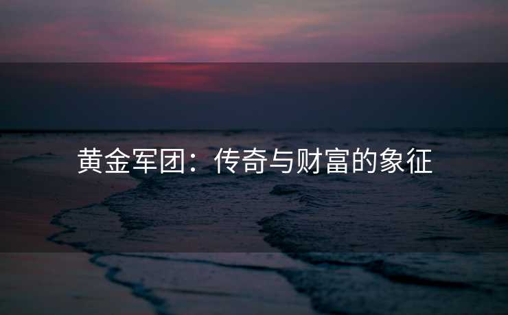 黄金军团：传奇与财富的象征