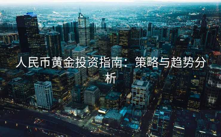 人民币黄金投资指南：策略与趋势分析