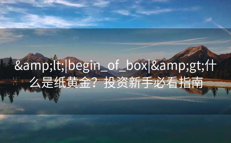 &lt;|begin_of_box|&gt;什么是纸黄金？投资新手必看指南