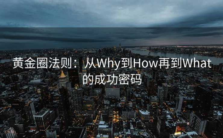 黄金圈法则:从Why到How再到What的成功密码 黄金圈法则:从Why到How再到What的成功密码