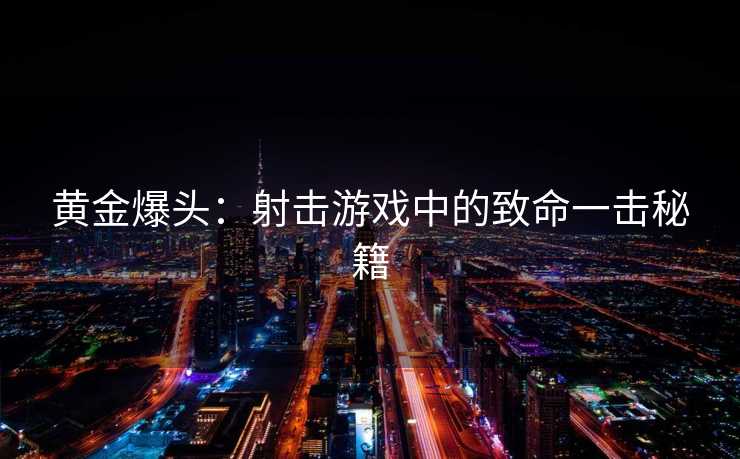 黄金爆头：射击游戏中的致命一击秘籍
