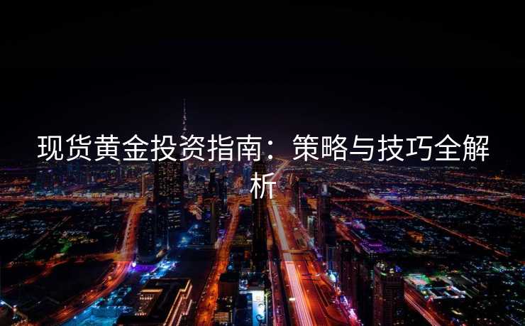 现货黄金投资指南：策略与技巧全解析