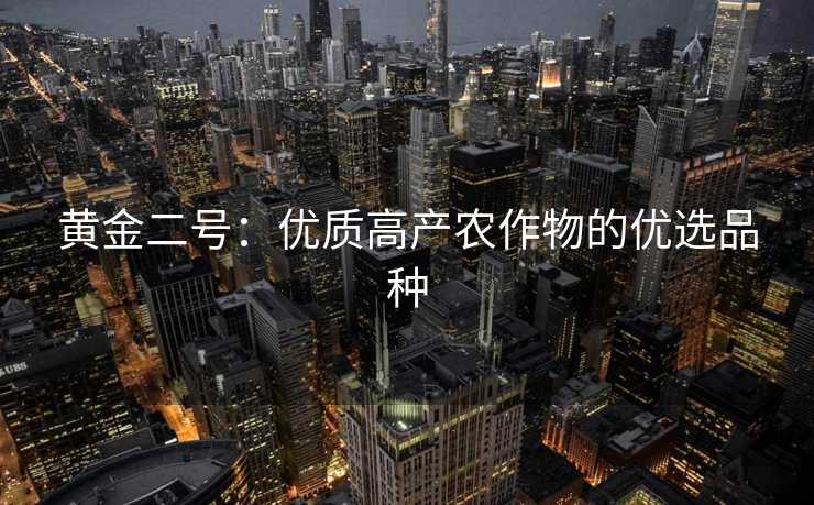 黄金二号：优质高产农作物的优选品种