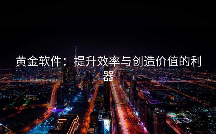 黄金软件:提升效率与创造价值的利器 黄金软件:提升效率与创造价值的利器