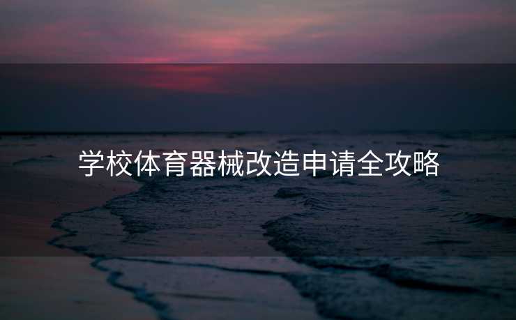 学校体育器械改造申请全攻略 学校体育器械改造申请全攻略