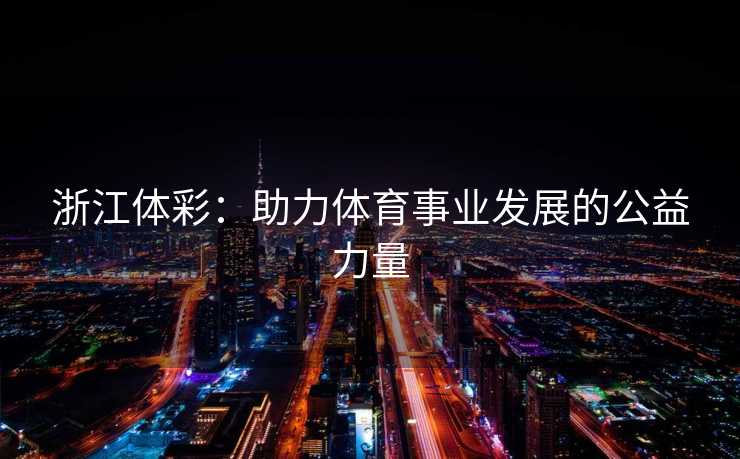 浙江体彩：助力体育事业发展的公益力量