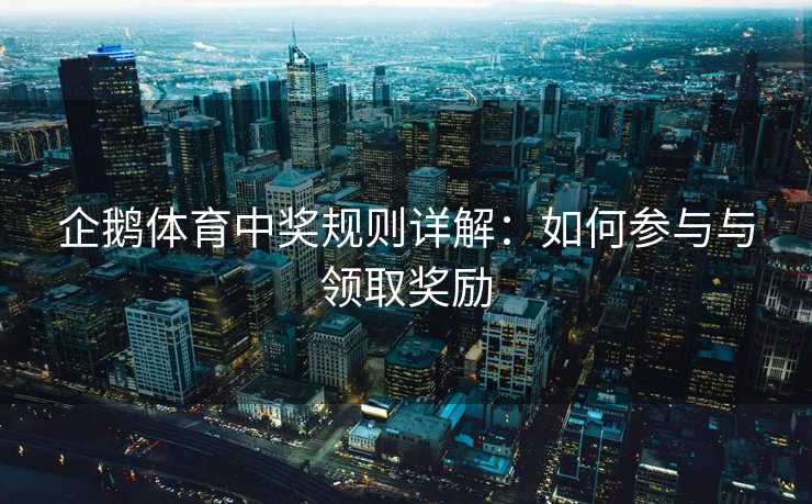 企鹅体育中奖规则详解:如何参与与领取奖励 企鹅体育中奖规则详解:如何参与与领取奖励