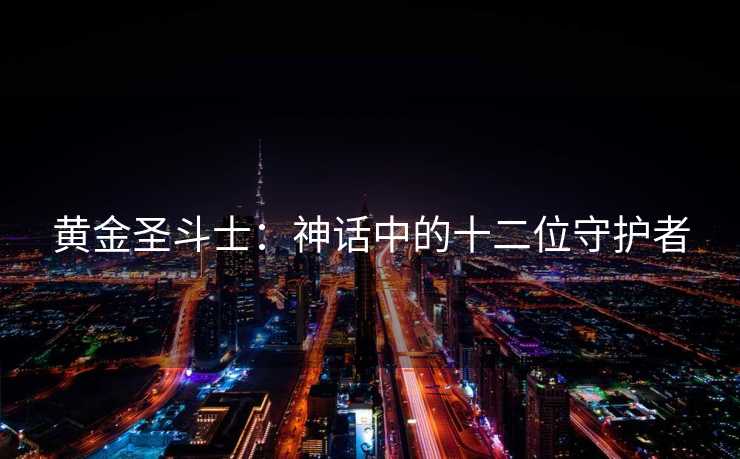 黄金圣斗士:神话中的十二位守护者 黄金圣斗士:神话中的十二位守护者