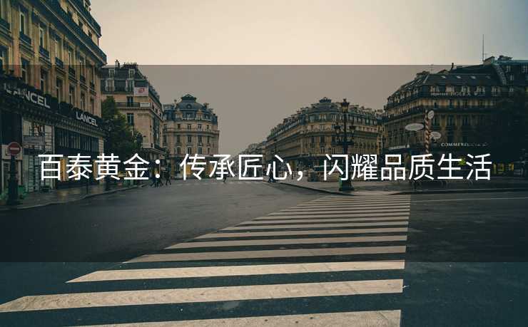 百泰黄金：传承匠心，闪耀品质生活