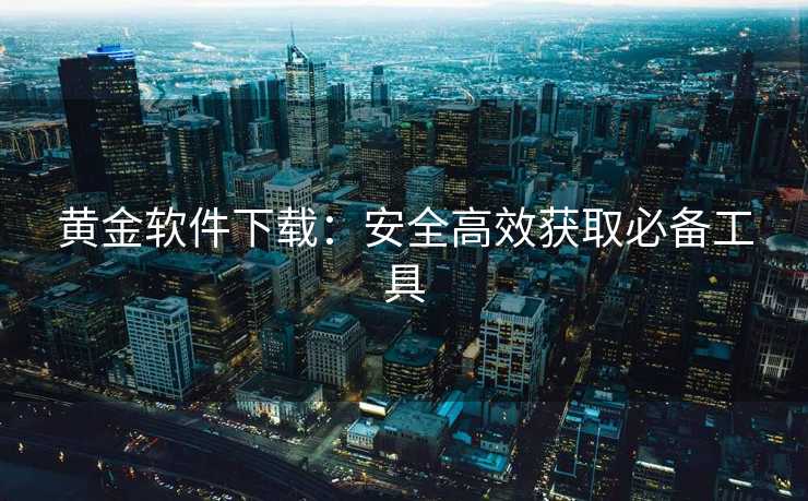 黄金软件下载：安全高效获取必备工具