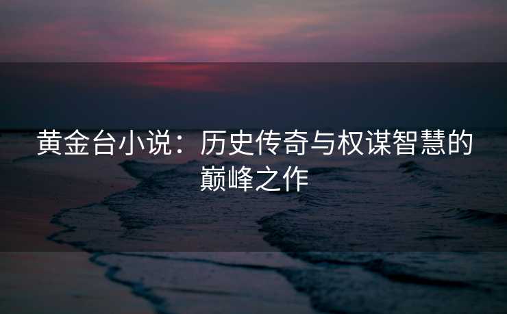 黄金台小说：历史传奇与权谋智慧的巅峰之作