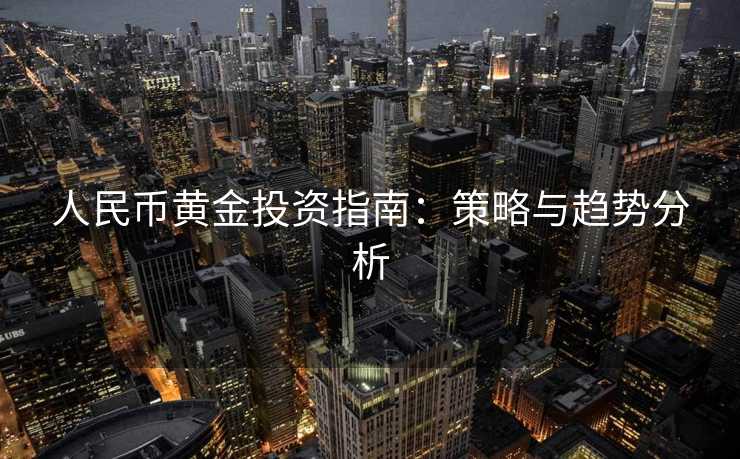 人民币黄金投资指南：策略与趋势分析