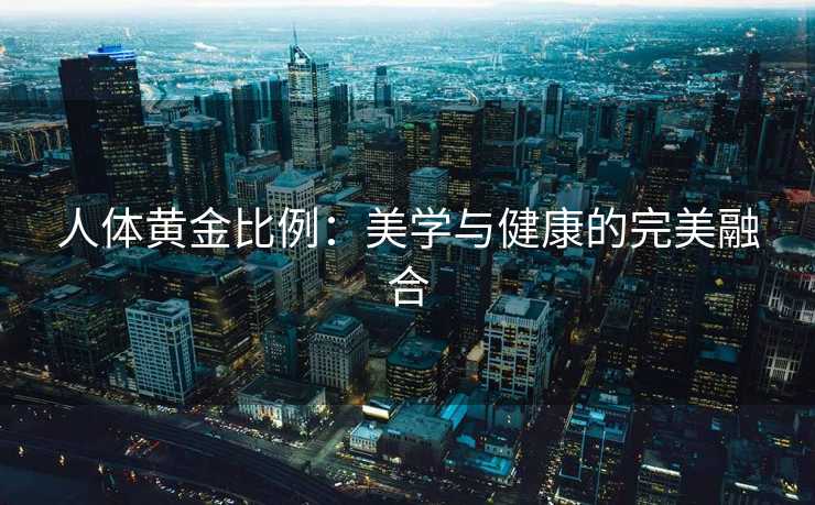 人体黄金比例：美学与健康的完美融合