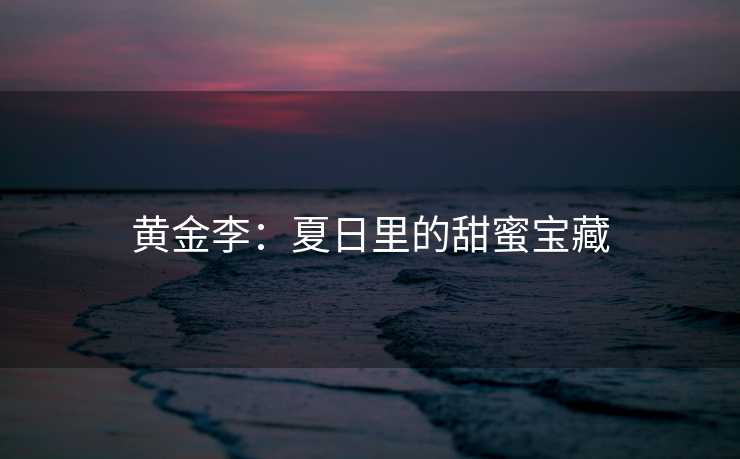 黄金李:夏日里的甜蜜宝藏 黄金李:夏日里的甜蜜宝藏