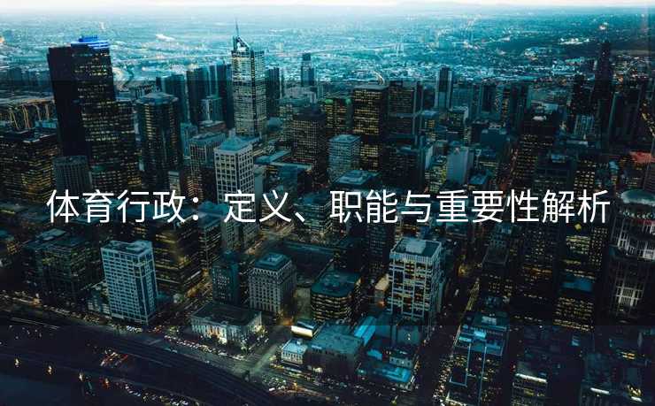 体育行政：定义、职能与重要性解析