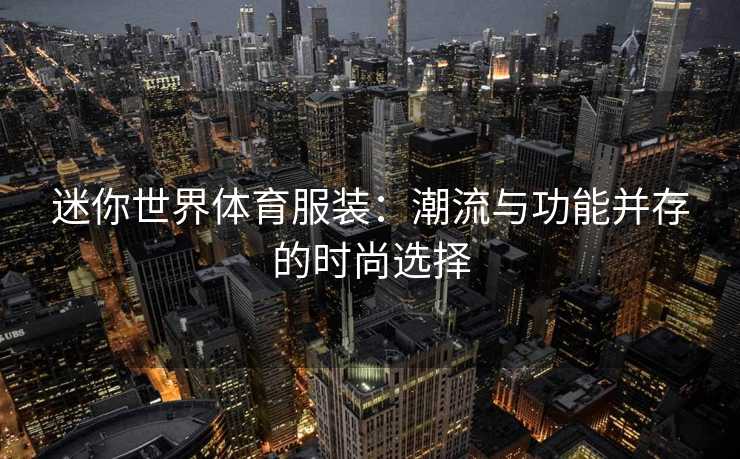 迷你世界体育服装：潮流与功能并存的时尚选择