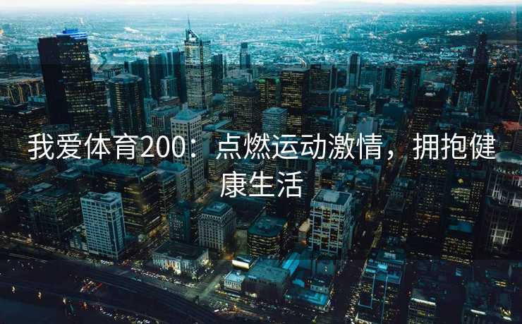 我爱体育200:点燃运动激情,拥抱健康生活 我爱体育200:点燃运动激情,拥抱健康生活