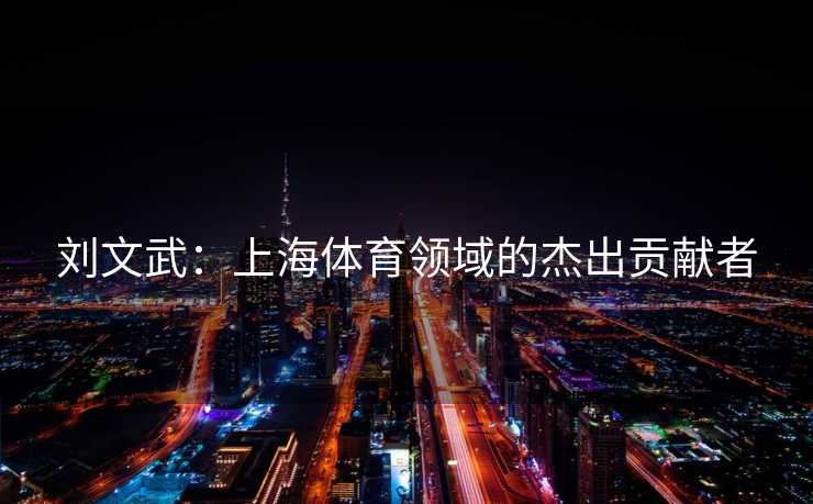 刘文武：上海体育领域的杰出贡献者