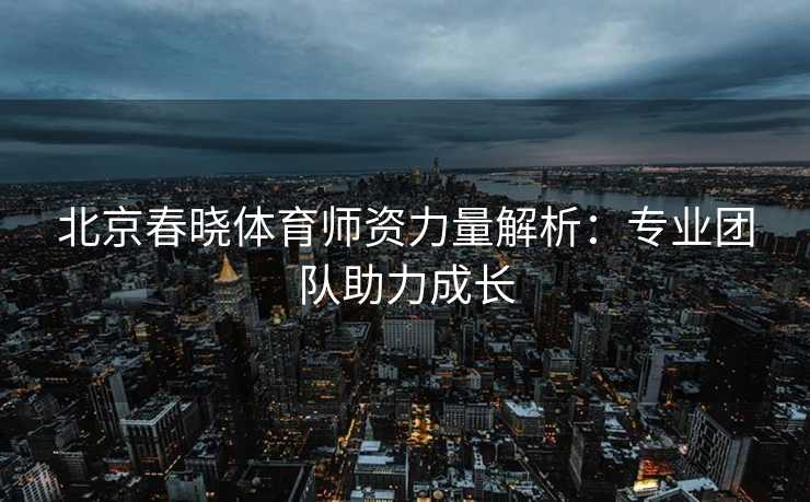 北京春晓体育师资力量解析：专业团队助力成长