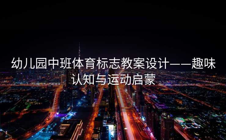 幼儿园中班体育标志教案设计——趣味认知与运动启蒙 幼儿园中班体育标志教案设计——趣味认知与运动启蒙