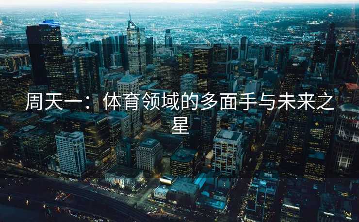 周天一:体育领域的多面手与未来之星 周天一:体育领域的多面手与未来之星