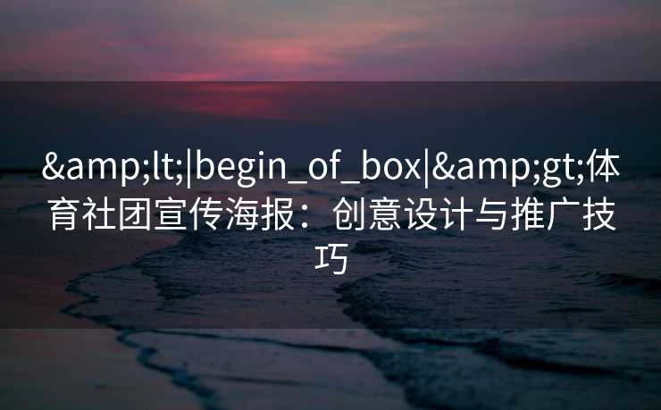 <|begin_of_box|>体育社团宣传海报:创意设计与推广技巧 <|begin_of_box|>体育社团宣传海报:创意设计与推广技巧