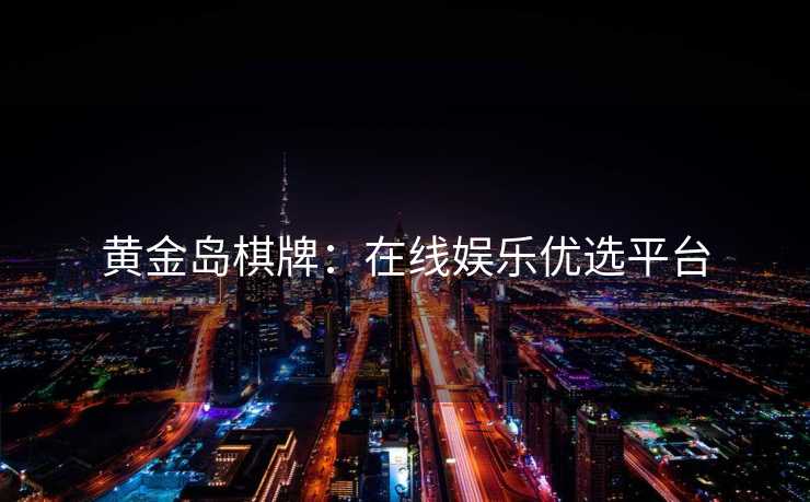 黄金岛棋牌:在线娱乐优选平台 黄金岛棋牌:在线娱乐优选平台