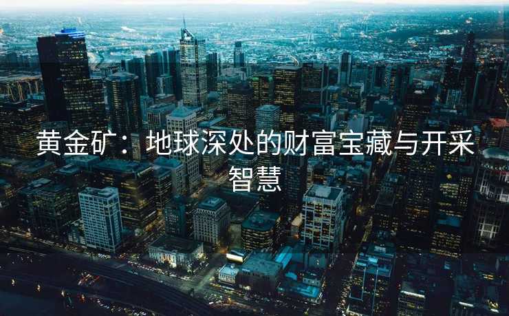 黄金矿：地球深处的财富宝藏与开采智慧