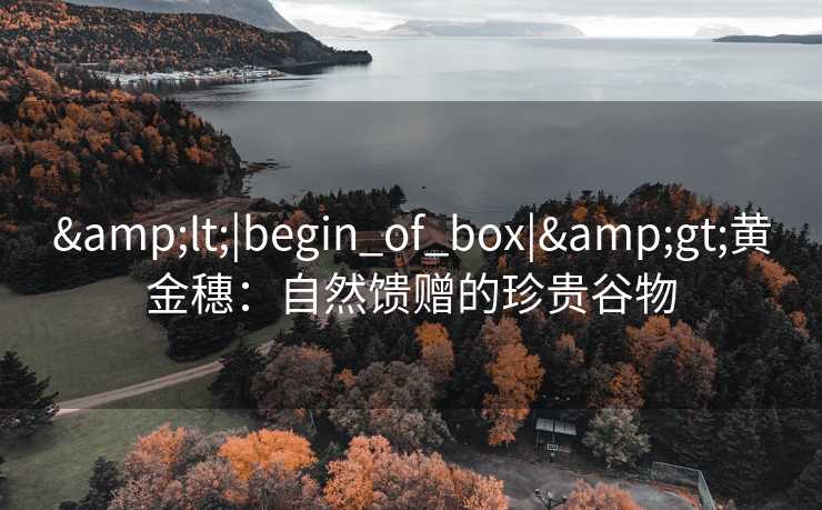 <|begin_of_box|>黄金穗:自然馈赠的珍贵谷物 <|begin_of_box|>黄金穗:自然馈赠的珍贵谷物