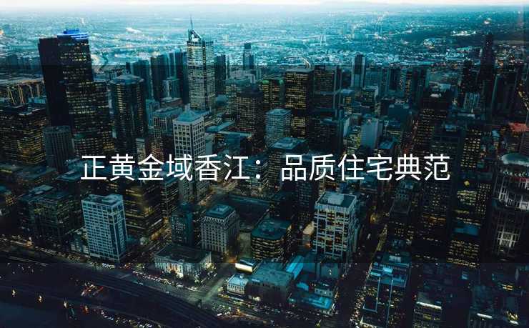 正黄金域香江:品质住宅典范 正黄金域香江:品质住宅典范