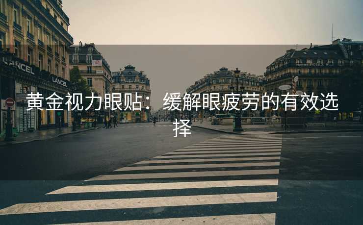 黄金视力眼贴：缓解眼疲劳的有效选择