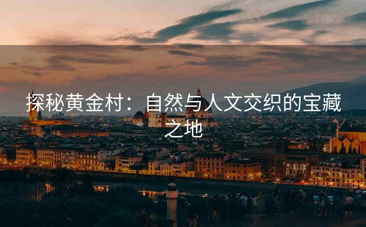 探秘黄金村：自然与人文交织的宝藏之地