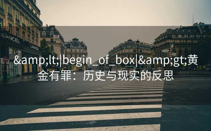 &lt;|begin_of_box|&gt;黄金有罪：历史与现实的反思