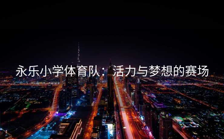 永乐小学体育队：活力与梦想的赛场