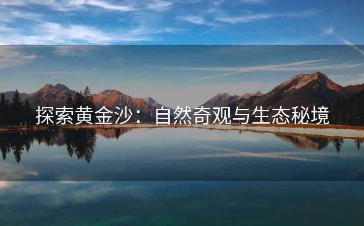 探索黄金沙：自然奇观与生态秘境