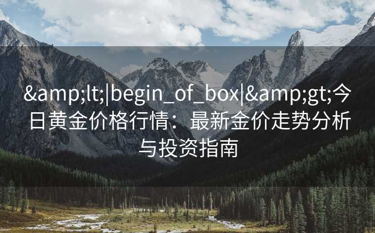 &lt;|begin_of_box|&gt;今日黄金价格行情：最新金价走势分析与投资指南