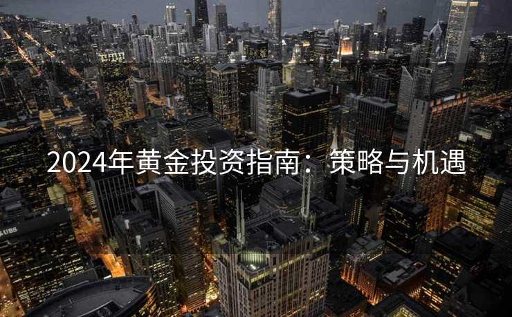 2024年黄金投资指南：策略与机遇