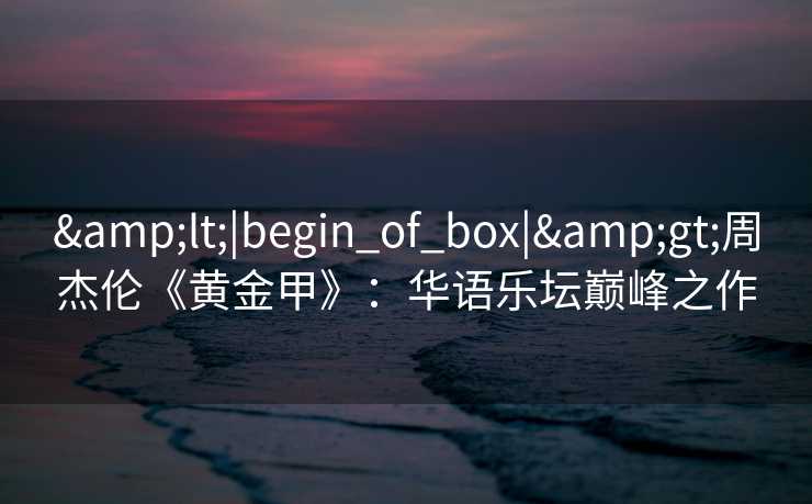 &lt;|begin_of_box|&gt;周杰伦《黄金甲》：华语乐坛巅峰之作