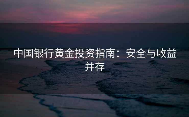 中国银行黄金投资指南：安全与收益并存