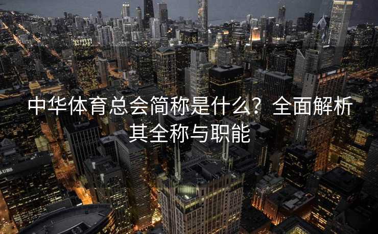 中华体育总会简称是什么?全面解析其全称与职能 中华体育总会简称是什么?全面解析其全称与职能