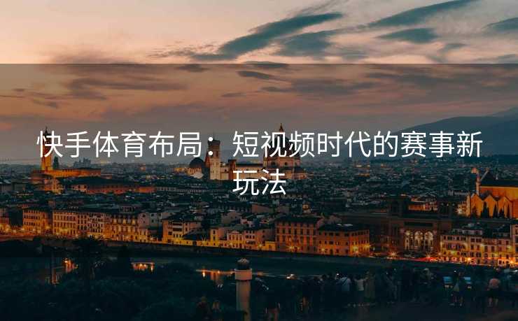 快手体育布局：短视频时代的赛事新玩法