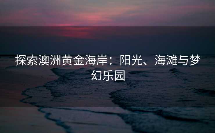 探索澳洲黄金海岸：阳光、海滩与梦幻乐园